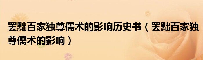 罢黜百家独尊儒术的影响历史书（罢黜百家独尊儒术的影响）