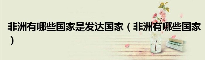 非洲有哪些国家是发达国家（非洲有哪些国家）