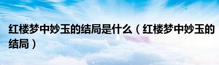 红楼梦中妙玉的结局是什么（红楼梦中妙玉的结局）