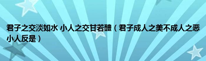 君子之交淡如水 小人之交甘若醴（君子成人之美不成人之恶小人反是）
