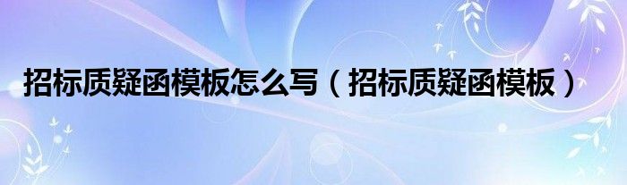 招标质疑函模板怎么写（招标质疑函模板）