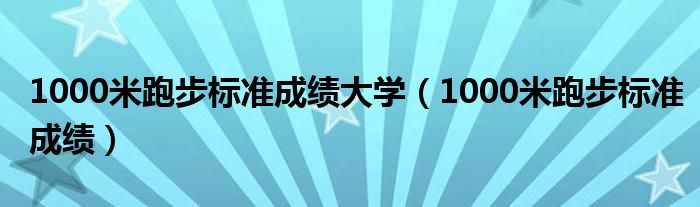 1000米跑步标准成绩大学（1000米跑步标准成绩）