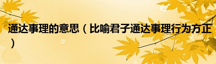 通达事理的意思（比喻君子通达事理行为方正）