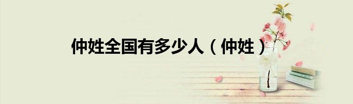 仲姓全国有多少人（仲姓）