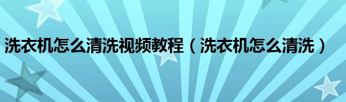 洗衣机怎么清洗视频教程（洗衣机怎么清洗）