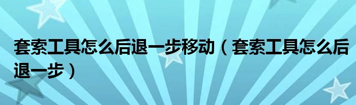 套索工具怎么后退一步移动（套索工具怎么后退一步）