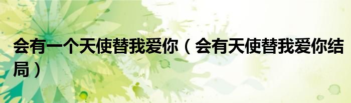 会有一个天使替我爱你（会有天使替我爱你结局）