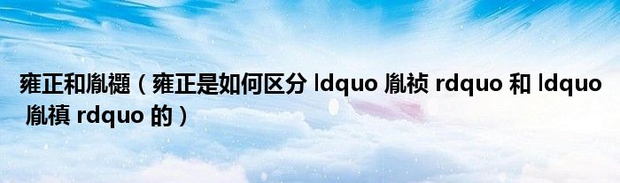 雍正和胤禵（雍正是如何区分 ldquo 胤祯 rdquo 和 ldquo 胤禛 rdquo 的）