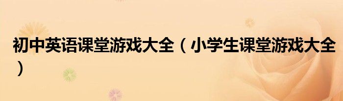 初中英语课堂游戏大全（小学生课堂游戏大全）