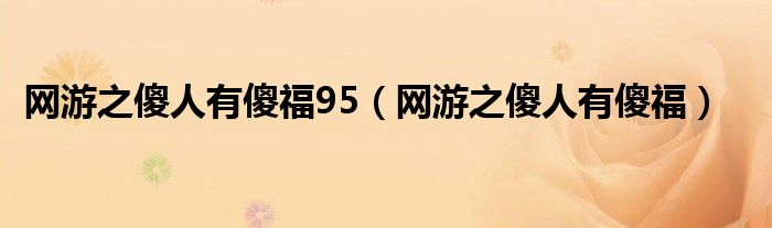 网游之傻人有傻福95（网游之傻人有傻福）