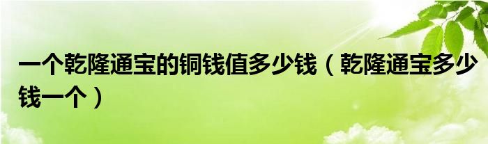 一个乾隆通宝的铜钱值多少钱（乾隆通宝多少钱一个）
