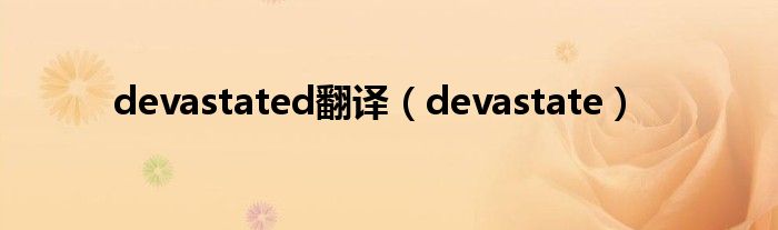 devastated翻译（devastate）