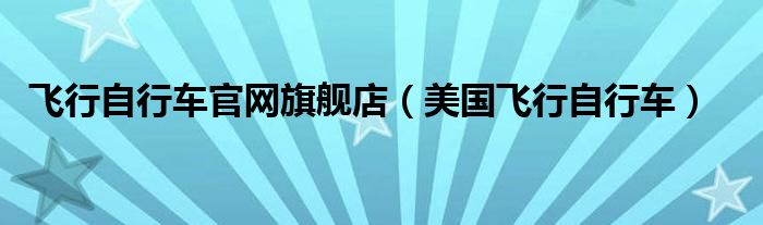 飞行自行车官网旗舰店（美国飞行自行车）