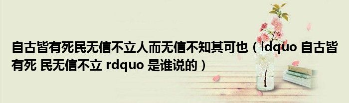 自古皆有死民无信不立人而无信不知其可也（ldquo 自古皆有死 民无信不立 rdquo 是谁说的）