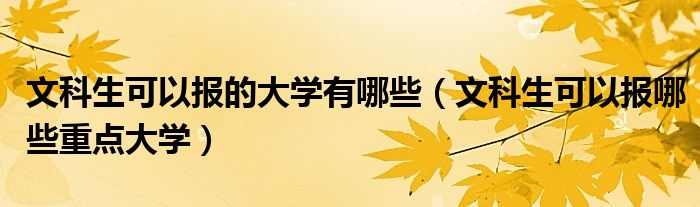 文科生可以报的大学有哪些（文科生可以报哪些重点大学）