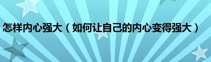 怎样内心强大（如何让自己的内心变得强大）