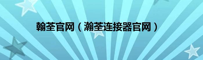 翰荃官网（瀚荃连接器官网）