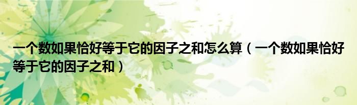 一个数如果恰好等于它的因子之和怎么算（一个数如果恰好等于它的因子之和）