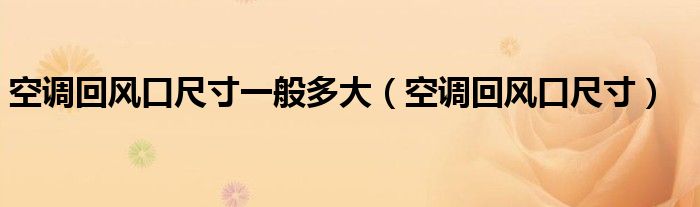 空调回风口尺寸一般多大（空调回风口尺寸）