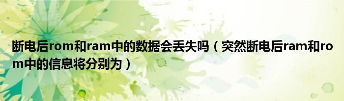 断电后rom和ram中的数据会丢失吗（突然断电后ram和rom中的信息将分别为）