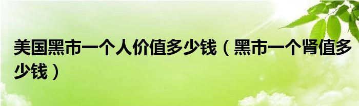 美国黑市一个人价值多少钱（黑市一个肾值多少钱）