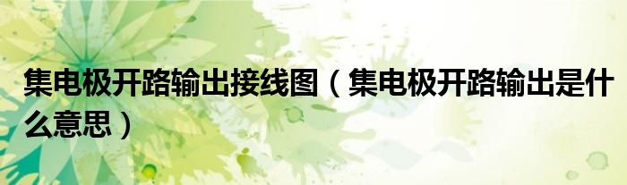 集电极开路输出接线图（集电极开路输出是什么意思）