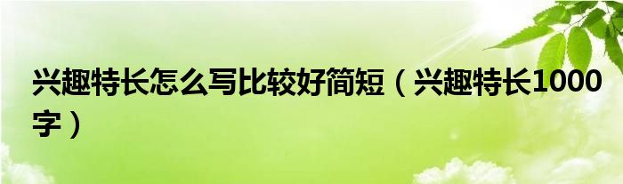 兴趣特长怎么写比较好简短（兴趣特长1000字）