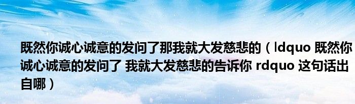 既然你诚心诚意的发问了那我就大发慈悲的（ldquo 既然你诚心诚意的发问了 我就大发慈悲的告诉你 rdquo 这句话出自哪）