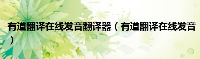 有道翻译在线发音翻译器（有道翻译在线发音）
