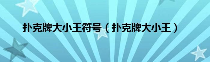 扑克牌大小王符号（扑克牌大小王）