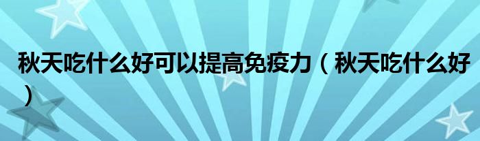 秋天吃什么好可以提高免疫力（秋天吃什么好）