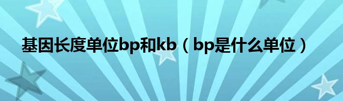 基因长度单位bp和kb（bp是什么单位）