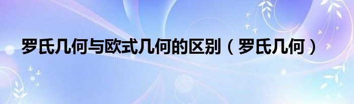 罗氏几何与欧式几何的区别（罗氏几何）