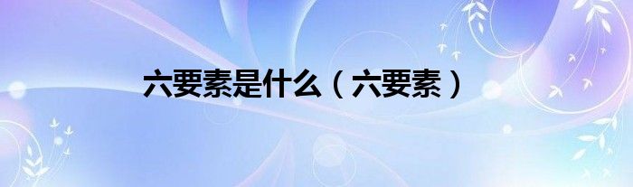 六要素是什么（六要素）