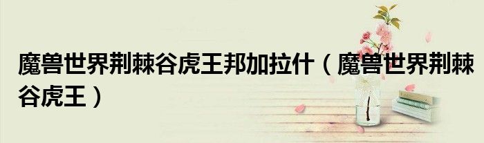 魔兽世界荆棘谷虎王邦加拉什（魔兽世界荆棘谷虎王）