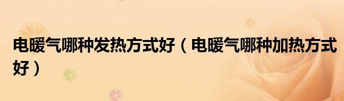电暖气哪种发热方式好（电暖气哪种加热方式好）