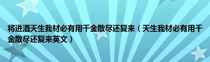 将进酒天生我材必有用千金散尽还复来（天生我材必有用千金散尽还复来英文）