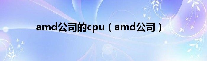 amd公司的cpu（amd公司）