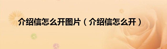 介绍信怎么开图片（介绍信怎么开）