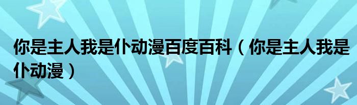 你是主人我是仆动漫百度百科（你是主人我是仆动漫）