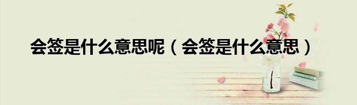 会签是什么意思呢（会签是什么意思）