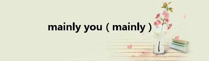 mainly you（mainly）