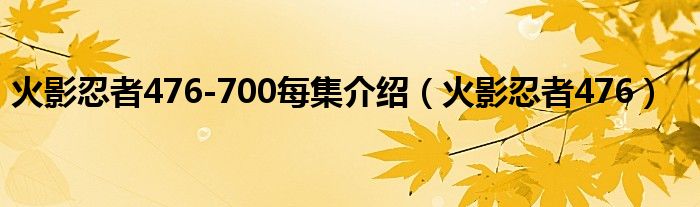 火影忍者476-700每集介绍（火影忍者476）