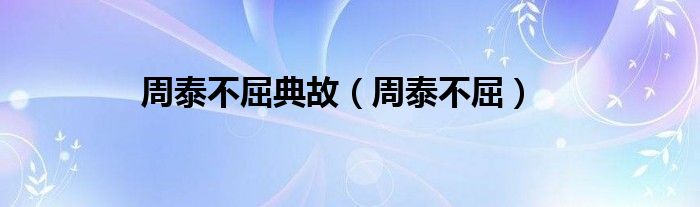 周泰不屈典故（周泰不屈）