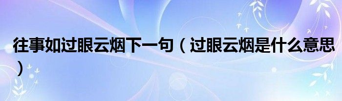 往事如过眼云烟下一句（过眼云烟是什么意思）
