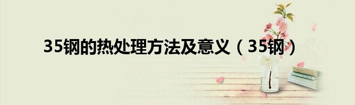 35钢的热处理方法及意义（35钢）