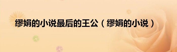 缪娟的小说最后的王公（缪娟的小说）
