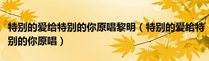 特别的爱给特别的你原唱黎明（特别的爱给特别的你原唱）