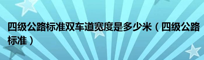四级公路标准双车道宽度是多少米（四级公路标准）