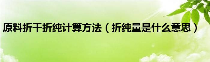 原料折干折纯计算方法（折纯量是什么意思）